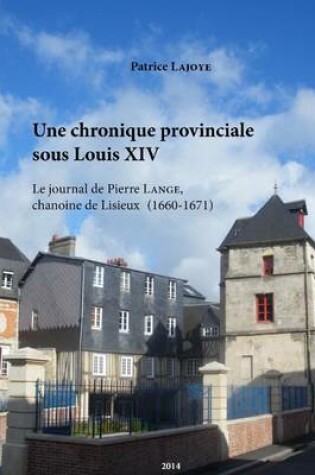 Cover of Une Chronique Provinciale Sous Louis XIV. Le Journal De Pierre Lange, Chanoine De Lisieux (1660-1671)