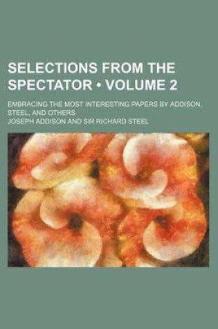 Cover of Selections from the Spectator (Volume 2); Embracing the Most Interesting Papers by Addison, Steel, and Others