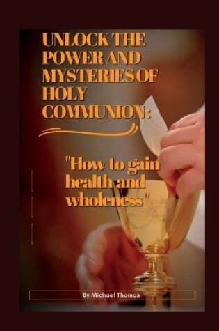 Cover of Unlock the Power and Mysteries of Holy Communion