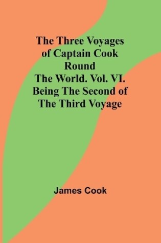 Cover of The Three Voyages of Captain Cook Round the World. Vol. VI. Being the Second of the Third Voyage