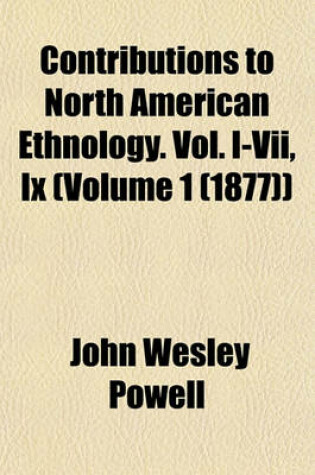 Cover of Contributions to North American Ethnology. Vol. I-VII, IX (Volume 1 (1877))
