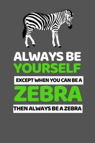 Cover of Always Be Yourself Except You Can Be A Zebra