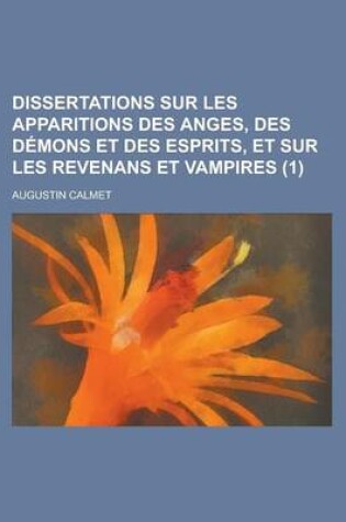 Cover of Dissertations Sur Les Apparitions Des Anges, Des Demons Et Des Esprits, Et Sur Les Revenans Et Vampires (1 )