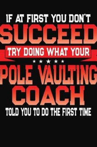 Cover of If At First You Don't Succeed Try Doing What Your Pole Vaulting Coach Told You To Do The First Time