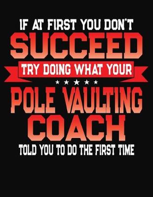 Book cover for If At First You Don't Succeed Try Doing What Your Pole Vaulting Coach Told You To Do The First Time