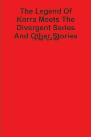 Cover of The Legend Of Korra Meets The Divergent Series And Other Stories (Books 1-16)