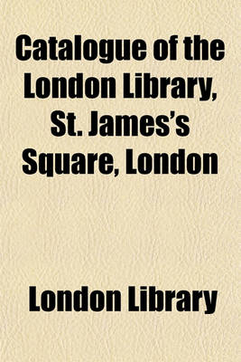 Book cover for Catalogue of the London Library, St. James's Square, London