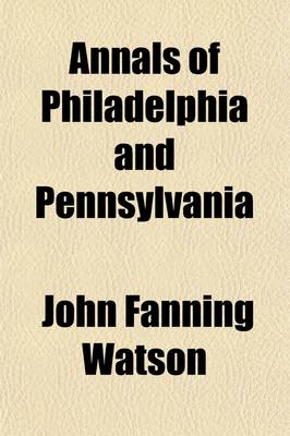 Book cover for Annals of Philadelphia and Pennsylvania; Being a Collection of Memoirs, Anecdotes, and Incidents of the City and Its Inhabitants, and of the Earliest Settlements of the Inland Part of Pennsylvania, from the Days of the Founders Volume 1