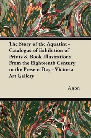 Cover of The Story of the Aquatint - Catalogue of Exhibition of Prints & Book Illustrations From the Eighteenth Century to the Present Day - Victoria Art Gallery