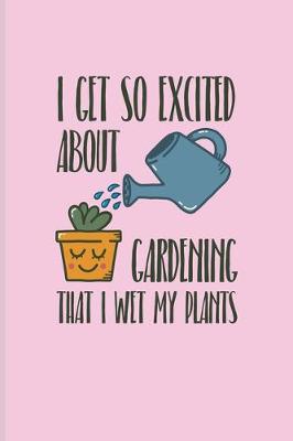 Book cover for I Get So Excited About Gardening That I Wet My Plants