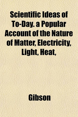 Book cover for Scientific Ideas of To-Day. a Popular Account of the Nature of Matter, Electricity, Light, Heat,