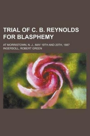 Cover of Trial of C. B. Reynolds for Blasphemy; At Morristown, N. J., May 19th and 20th, 1887