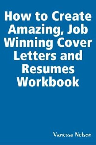 Cover of How to Create Amazing, Job Winning Cover Letters and Resumes Workbook