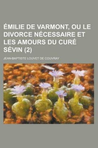 Cover of Emilie de Varmont, Ou Le Divorce Necessaire Et Les Amours Du Cure Sevin (2 )