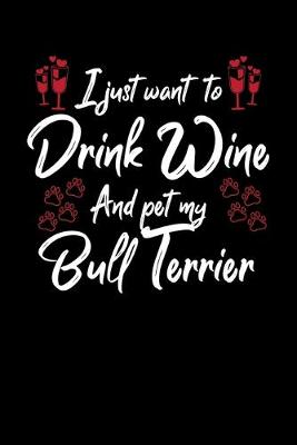 Book cover for I Just Wanna Drink Wine And Pet My Bull Terrier