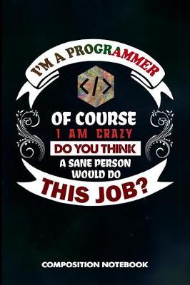 Book cover for I Am a Programmer of Course I Am Crazy Do You Think a Sane Person Would Do This Job