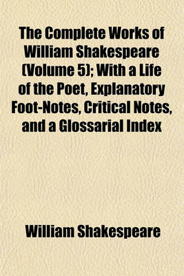 Book cover for The Complete Works of William Shakespeare (Volume 5); With a Life of the Poet, Explanatory Foot-Notes, Critical Notes, and a Glossarial Index