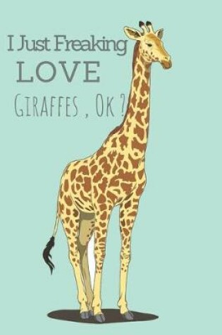 Cover of I Just Freaking Love Giraffes, Ok ?