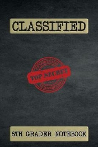 Cover of Classified Top Secret 6th Grader Notebook