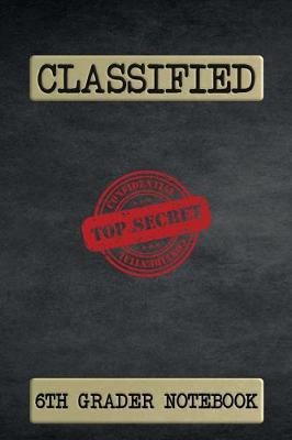 Book cover for Classified Top Secret 6th Grader Notebook