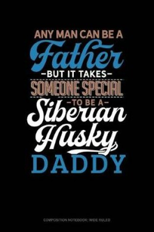 Cover of Any Man Can Be a Father But It Takes Someone Special to Be a Siberian Husky Daddy