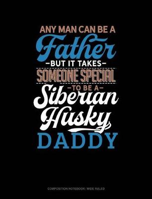 Cover of Any Man Can Be a Father But It Takes Someone Special to Be a Siberian Husky Daddy