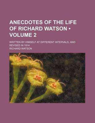 Book cover for Anecdotes of the Life of Richard Watson (Volume 2); Written by Himself at Different Intervals, and Revised in 1814