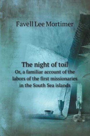 Cover of The night of toil Or, a familiar account of the labors of the first missionaries in the South Sea islands