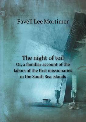 Book cover for The night of toil Or, a familiar account of the labors of the first missionaries in the South Sea islands