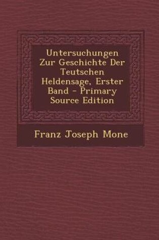 Cover of Untersuchungen Zur Geschichte Der Teutschen Heldensage, Erster Band - Primary Source Edition