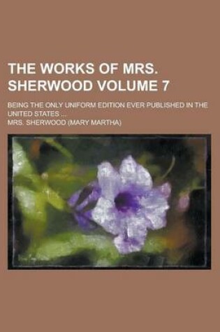 Cover of The Works of Mrs. Sherwood; Being the Only Uniform Edition Ever Published in the United States ... Volume 7