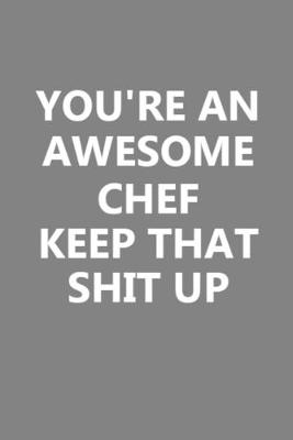 Book cover for You're An Awesome Chef Keep That Shit Up