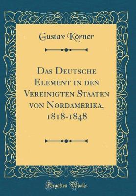 Book cover for Das Deutsche Element in Den Vereinigten Staaten Von Nordamerika, 1818-1848 (Classic Reprint)