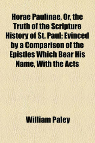 Cover of Horae Paulinae, Or, the Truth of the Scripture History of St. Paul; Evinced by a Comparison of the Epistles Which Bear His Name, with the Acts