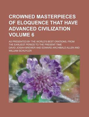 Book cover for Crowned Masterpieces of Eloquence That Have Advanced Civilization; As Presented by the World's Best Orations, from the Earliest Period to the Present Time Volume 6