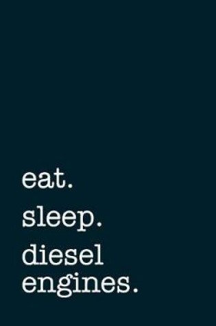 Cover of Eat. Sleep. Diesel Engines. - Lined Notebook