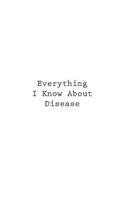 Book cover for Everything I Know About Disease