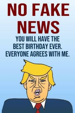 Cover of No Fake News You Will Have The Best Birthday Ever Everyone Agrees With Me