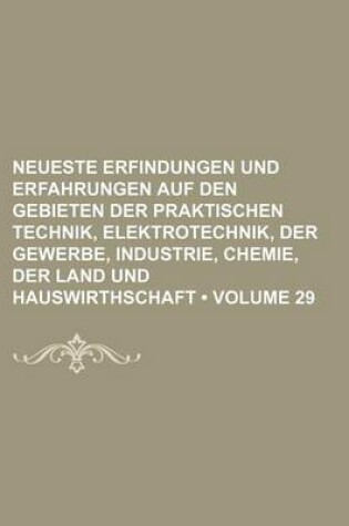 Cover of Neueste Erfindungen Und Erfahrungen Auf Den Gebieten Der Praktischen Technik, Elektrotechnik, Der Gewerbe, Industrie, Chemie, Der Land Und Hauswirthschaft (Volume 29)