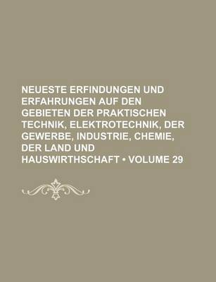 Book cover for Neueste Erfindungen Und Erfahrungen Auf Den Gebieten Der Praktischen Technik, Elektrotechnik, Der Gewerbe, Industrie, Chemie, Der Land Und Hauswirthschaft (Volume 29)