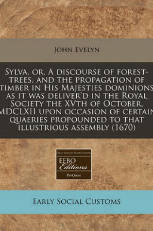 Cover of Sylva, Or, a Discourse of Forest-Trees, and the Propagation of Timber in His Majesties Dominions as It Was Deliver'd in the Royal Society the Xvth of October, MDCLXII Upon Occasion of Certain Quaeries Propounded to That Illustrious Assembly (1670)