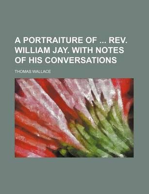 Book cover for A Portraiture of REV. William Jay. with Notes of His Conversations