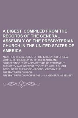 Cover of A Digest, Compiled from the Records of the General Assembly of the Presbyterian Church in the United States of America; And from the Records of the Late Synod of New York and Philadelphia, of Their Acts and Proceedings, That Appear to Be