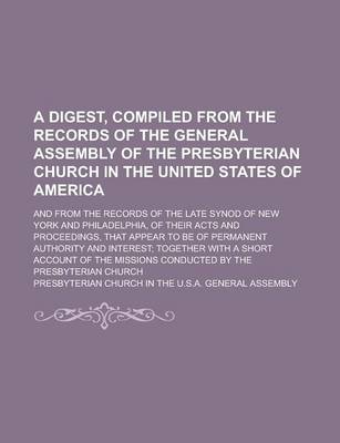 Book cover for A Digest, Compiled from the Records of the General Assembly of the Presbyterian Church in the United States of America; And from the Records of the Late Synod of New York and Philadelphia, of Their Acts and Proceedings, That Appear to Be