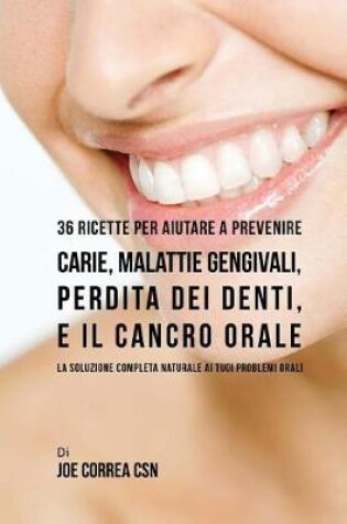 Cover of 36 Ricette Per Aiutare A Prevenire Carie, Malattie Gengivali, Perdita Dei Denti, E Il Cancro Orale