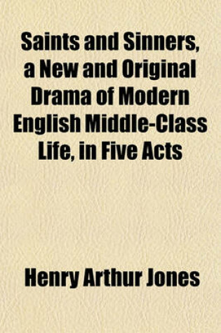 Cover of Saints and Sinners, a New and Original Drama of Modern English Middle-Class Life, in Five Acts