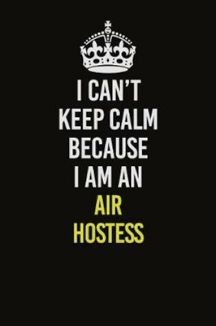 Cover of I Can�t Keep Calm Because I Am An Air Hostess