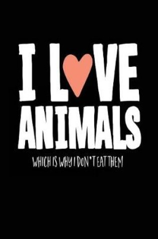 Cover of I Love Animals Which Is Why I Don't Eat Them