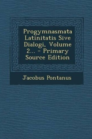 Cover of Progymnasmata Latinitatis Sive Dialogi, Volume 2... - Primary Source Edition