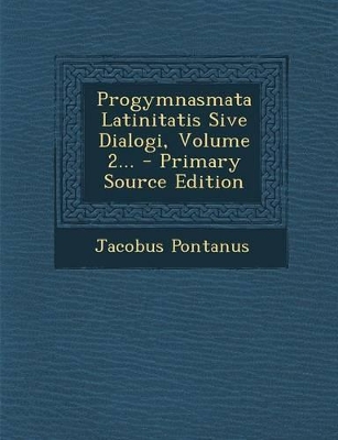 Book cover for Progymnasmata Latinitatis Sive Dialogi, Volume 2... - Primary Source Edition